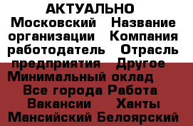 АКТУАЛЬНО. Московский › Название организации ­ Компания-работодатель › Отрасль предприятия ­ Другое › Минимальный оклад ­ 1 - Все города Работа » Вакансии   . Ханты-Мансийский,Белоярский г.